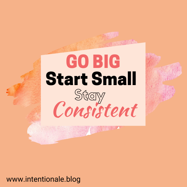 Go big, start small and stay consistent